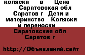 коляска   3 в 1 › Цена ­ 5 000 - Саратовская обл., Саратов г. Дети и материнство » Коляски и переноски   . Саратовская обл.,Саратов г.